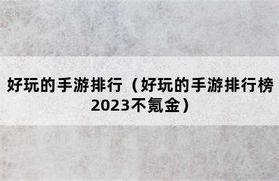 好玩的手游排行（好玩的手游排行榜2023不氪金）