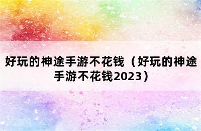 好玩的神途手游不花钱（好玩的神途手游不花钱2023）