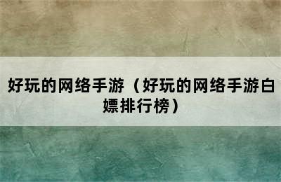 好玩的网络手游（好玩的网络手游白嫖排行榜）