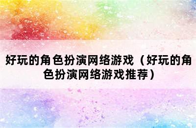 好玩的角色扮演网络游戏（好玩的角色扮演网络游戏推荐）