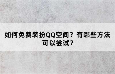 如何免费装扮QQ空间？有哪些方法可以尝试？