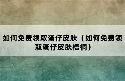 如何免费领取蛋仔皮肤（如何免费领取蛋仔皮肤梧桐）