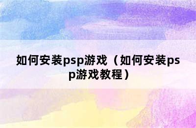 如何安装psp游戏（如何安装psp游戏教程）