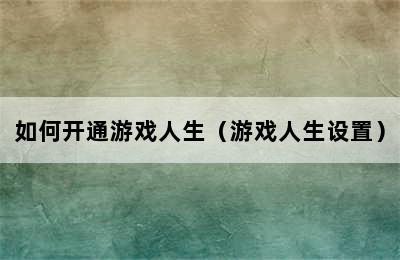 如何开通游戏人生（游戏人生设置）