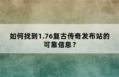 如何找到1.76复古传奇发布站的可靠信息？