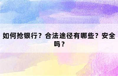 如何抢银行？合法途径有哪些？安全吗？