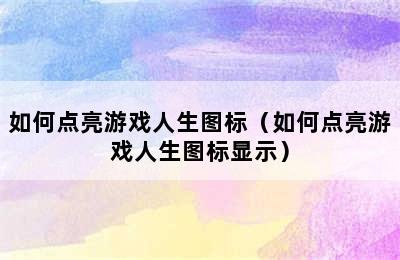 如何点亮游戏人生图标（如何点亮游戏人生图标显示）