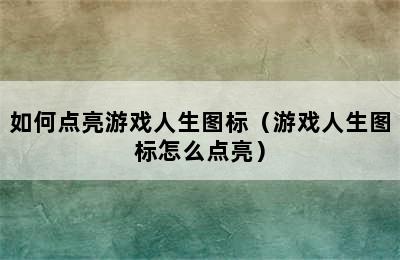 如何点亮游戏人生图标（游戏人生图标怎么点亮）