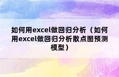 如何用excel做回归分析（如何用excel做回归分析散点图预测模型）