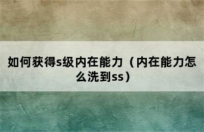 如何获得s级内在能力（内在能力怎么洗到ss）