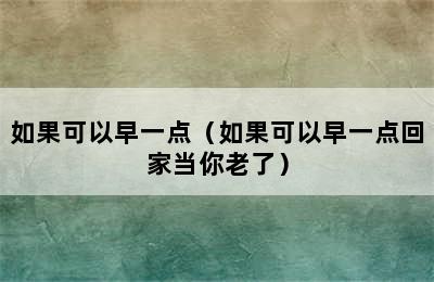 如果可以早一点（如果可以早一点回家当你老了）