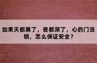 如果天都黑了，夜都深了，心的门没锁，怎么保证安全？