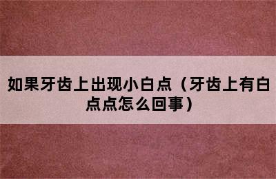 如果牙齿上出现小白点（牙齿上有白点点怎么回事）