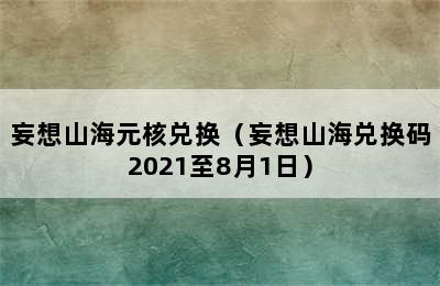 妄想山海元核兑换（妄想山海兑换码2021至8月1日）