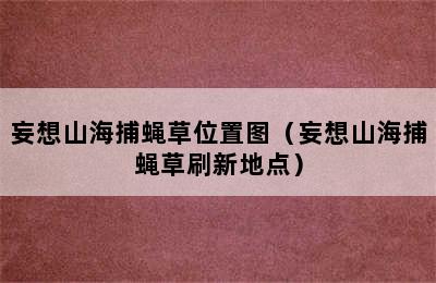 妄想山海捕蝇草位置图（妄想山海捕蝇草刷新地点）