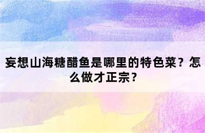 妄想山海糖醋鱼是哪里的特色菜？怎么做才正宗？