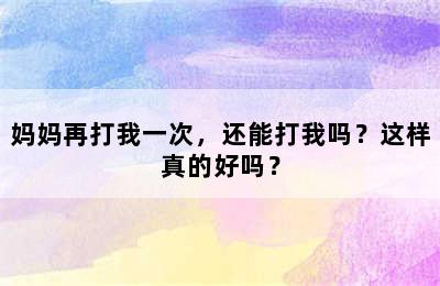 妈妈再打我一次，还能打我吗？这样真的好吗？
