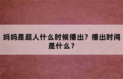 妈妈是超人什么时候播出？播出时间是什么？