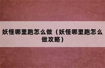妖怪哪里跑怎么做（妖怪哪里跑怎么做攻略）