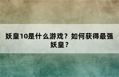 妖皇10是什么游戏？如何获得最强妖皇？