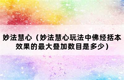 妙法慧心（妙法慧心玩法中佛经括本效果的最大叠加数目是多少）