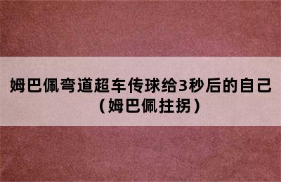 姆巴佩弯道超车传球给3秒后的自己（姆巴佩拄拐）