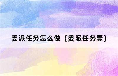 委派任务怎么做（委派任务壹）