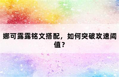 娜可露露铭文搭配，如何突破攻速阈值？