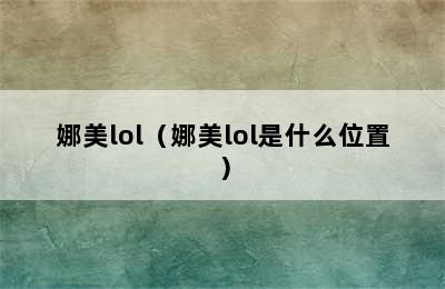 娜美lol（娜美lol是什么位置）