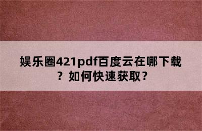 娱乐圈421pdf百度云在哪下载？如何快速获取？