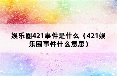 娱乐圈421事件是什么（421娱乐圈事件什么意思）