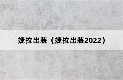 婕拉出装（婕拉出装2022）