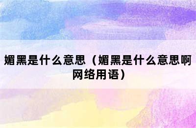 媚黑是什么意思（媚黑是什么意思啊网络用语）