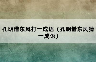 孔明借东风打一成语（孔明借东风猜一成语）