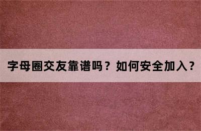 字母圈交友靠谱吗？如何安全加入？