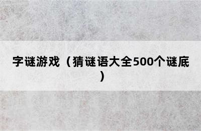 字谜游戏（猜谜语大全500个谜底）