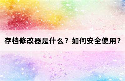 存档修改器是什么？如何安全使用？