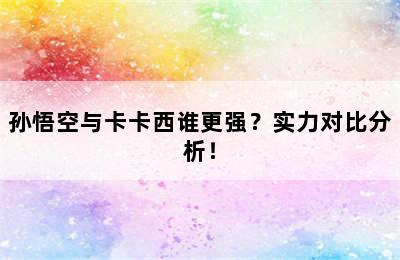 孙悟空与卡卡西谁更强？实力对比分析！