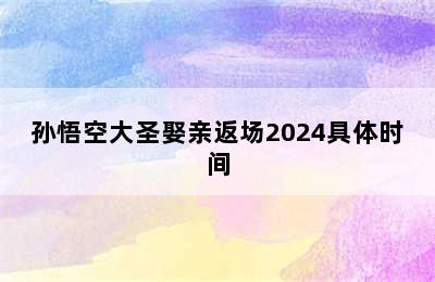 孙悟空大圣娶亲返场2024具体时间