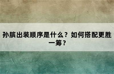 孙膑出装顺序是什么？如何搭配更胜一筹？