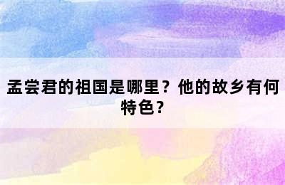 孟尝君的祖国是哪里？他的故乡有何特色？