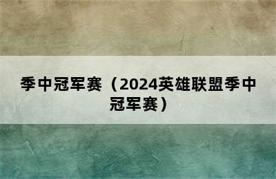 季中冠军赛（2024英雄联盟季中冠军赛）