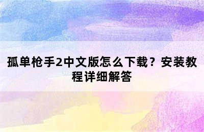 孤单枪手2中文版怎么下载？安装教程详细解答