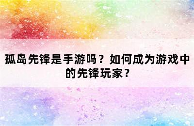 孤岛先锋是手游吗？如何成为游戏中的先锋玩家？