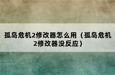 孤岛危机2修改器怎么用（孤岛危机2修改器没反应）