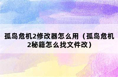 孤岛危机2修改器怎么用（孤岛危机2秘籍怎么找文件改）