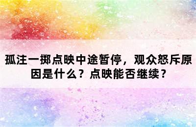 孤注一掷点映中途暂停，观众怒斥原因是什么？点映能否继续？