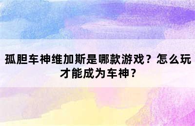 孤胆车神维加斯是哪款游戏？怎么玩才能成为车神？