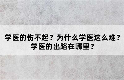 学医的伤不起？为什么学医这么难？学医的出路在哪里？