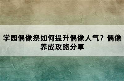 学园偶像祭如何提升偶像人气？偶像养成攻略分享